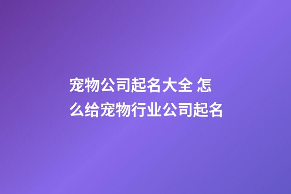 宠物公司起名大全 怎么给宠物行业公司起名-第1张-公司起名-玄机派